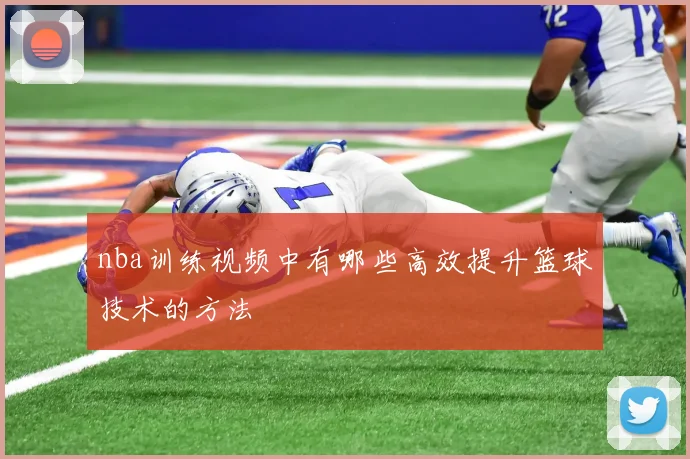nba训练视频中有哪些高效提升篮球技术的方法