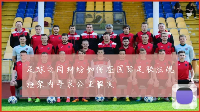 足球合同纠纷如何在国际足联法规框架内寻求公正解决