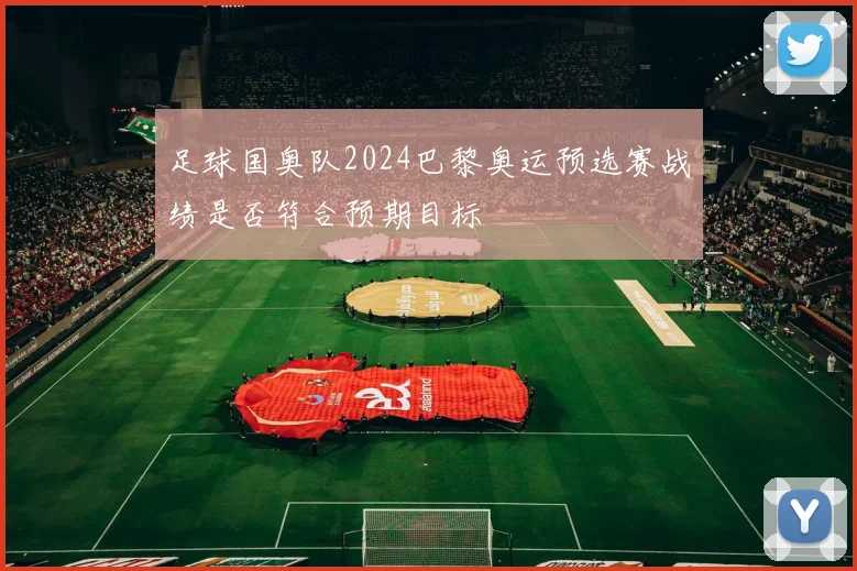 足球国奥队2024巴黎奥运预选赛战绩是否符合预期目标
