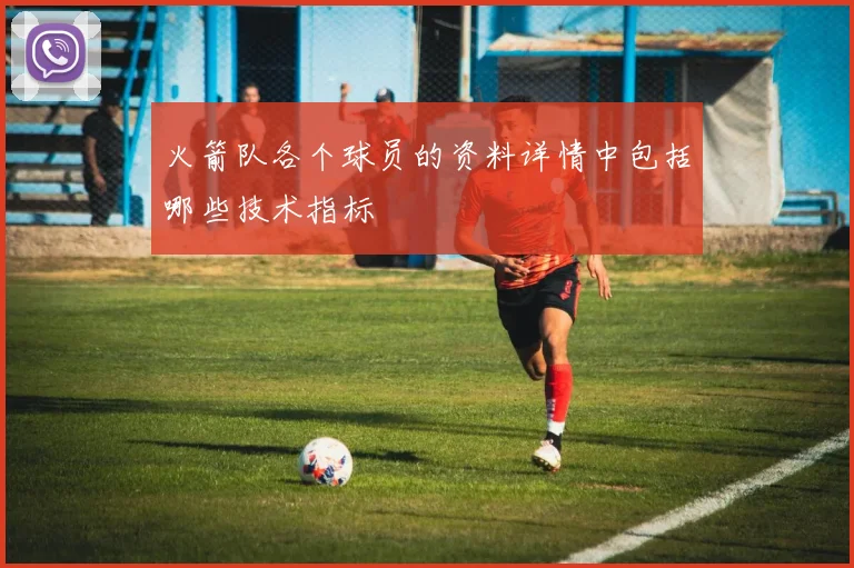 火箭队各个球员的资料详情中包括哪些技术指标