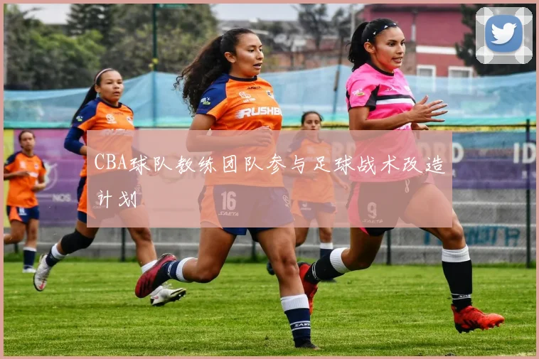CBA球队教练团队参与足球战术改造计划
