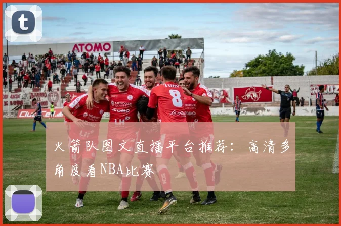 火箭队图文直播平台推荐：高清多角度看NBA比赛