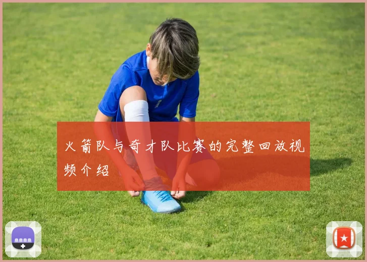 火箭队与奇才队比赛的完整回放视频介绍