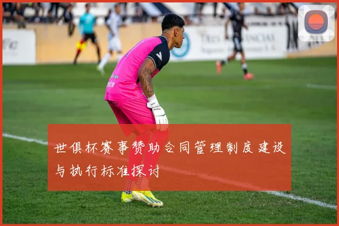世俱杯赛事赞助合同管理制度建设与执行标准探讨