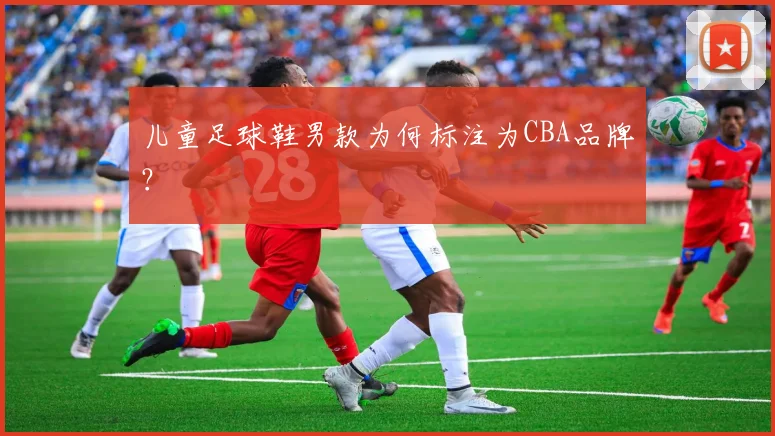 儿童足球鞋男款为何标注为CBA品牌？