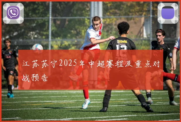 江苏苏宁2025年中超赛程及重点对战预告