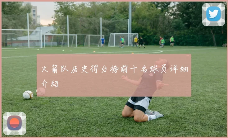 火箭队历史得分榜前十名球员详细介绍