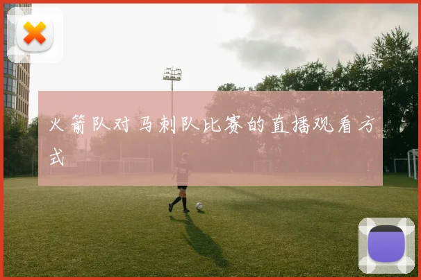 火箭队对马刺队比赛的直播观看方式