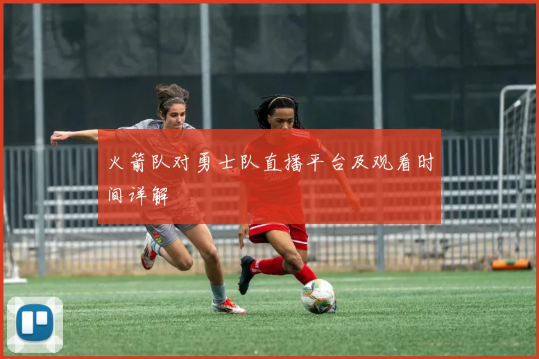 火箭队对勇士队直播平台及观看时间详解